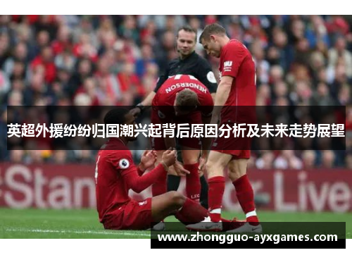 英超外援纷纷归国潮兴起背后原因分析及未来走势展望