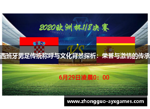 西班牙男足传统称呼与文化背景探析：荣誉与激情的传承