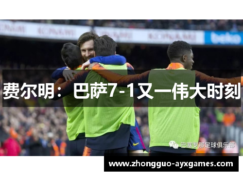 费尔明:巴萨7-1又一伟大时刻 费尔明:巴萨7-1又一伟大时刻