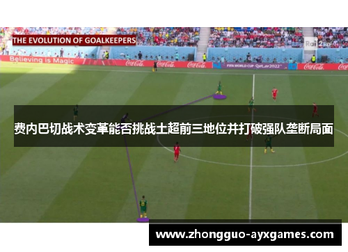 费内巴切战术变革能否挑战土超前三地位并打破强队垄断局面 费内巴切战术变革能否挑战土超前三地位并打破强队垄断局面