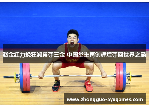 赵金红力挽狂澜勇夺三金 中国举重再创辉煌夺回世界之巅 赵金红力挽狂澜勇夺三金 中国举重再创辉煌夺回世界之巅