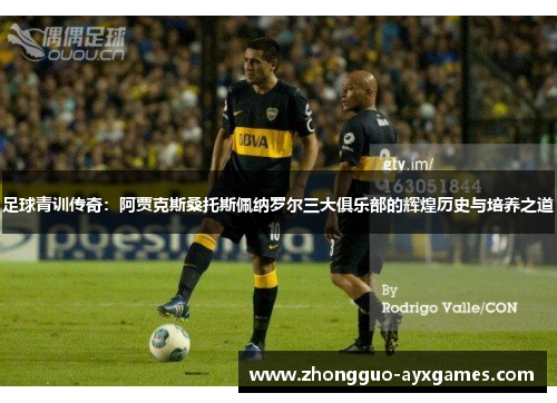 足球青训传奇：阿贾克斯桑托斯佩纳罗尔三大俱乐部的辉煌历史与培养之道