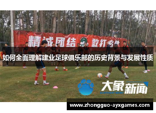 如何全面理解建业足球俱乐部的历史背景与发展性质 如何全面理解建业足球俱乐部的历史背景与发展性质