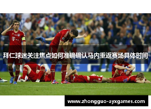 拜仁球迷关注焦点如何准确确认马内重返赛场具体时间 拜仁球迷关注焦点如何准确确认马内重返赛场具体时间