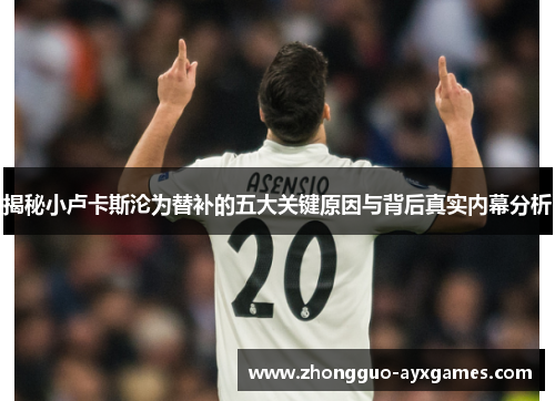 揭秘小卢卡斯沦为替补的五大关键原因与背后真实内幕分析 揭秘小卢卡斯沦为替补的五大关键原因与背后真实内幕分析