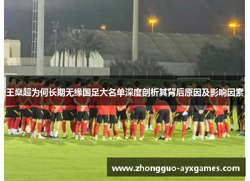 王燊超为何长期无缘国足大名单深度剖析其背后原因及影响因素 王燊超为何长期无缘国足大名单深度剖析其背后原因及影响因素