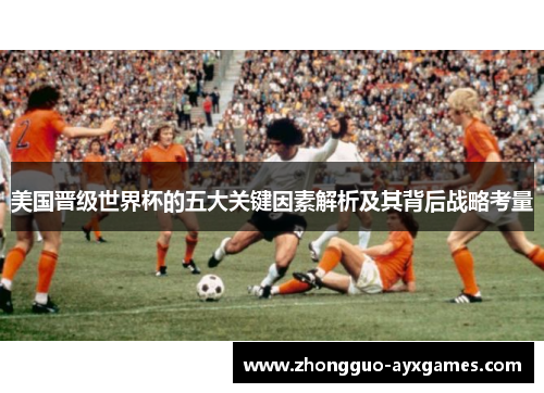 美国晋级世界杯的五大关键因素解析及其背后战略考量