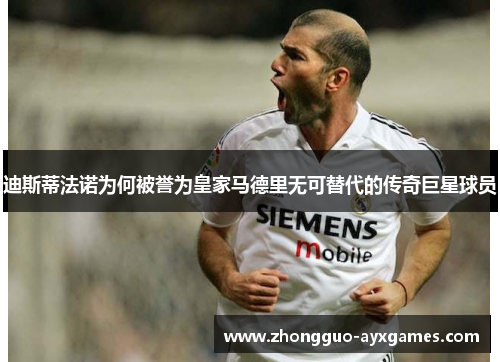 迪斯蒂法诺为何被誉为皇家马德里无可替代的传奇巨星球员 迪斯蒂法诺为何被誉为皇家马德里无可替代的传奇巨星球员