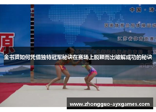 金书贤如何凭借独特冠军秘诀在赛场上脱颖而出破解成功的秘诀 金书贤如何凭借独特冠军秘诀在赛场上脱颖而出破解成功的秘诀