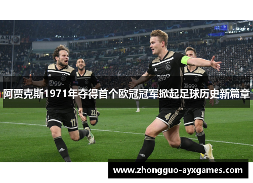 阿贾克斯1971年夺得首个欧冠冠军掀起足球历史新篇章