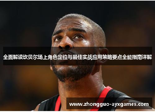 全面解读坎贝尔场上角色定位与最佳实战应用策略要点全能指南详解 全面解读坎贝尔场上角色定位与最佳实战应用策略要点全能指南详解