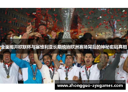 全面揭开欧联杯与塞维利亚长期统治欧洲赛场背后的神秘密码真相 全面揭开欧联杯与塞维利亚长期统治欧洲赛场背后的神秘密码真相