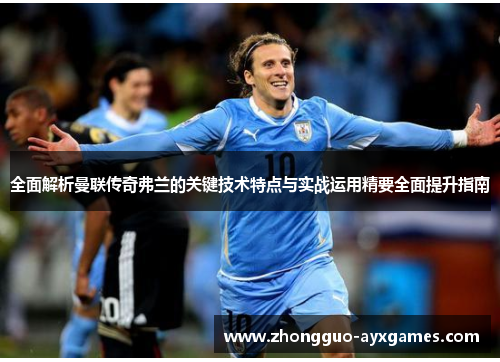 全面解析曼联传奇弗兰的关键技术特点与实战运用精要全面提升指南 全面解析曼联传奇弗兰的关键技术特点与实战运用精要全面提升指南