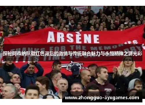 探秘阿森纳队徽红色背后的激情与传统融合魅力与永恒精神之源光彩