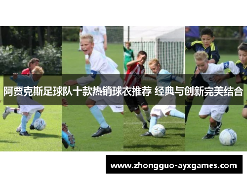 阿贾克斯足球队十款热销球衣推荐 经典与创新完美结合