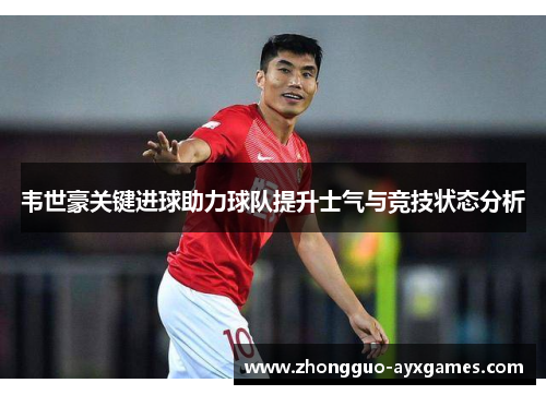韦世豪关键进球助力球队提升士气与竞技状态分析