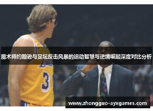 魔术师约翰逊与足坛反击风暴的运动智慧与逆境崛起深度对比分析