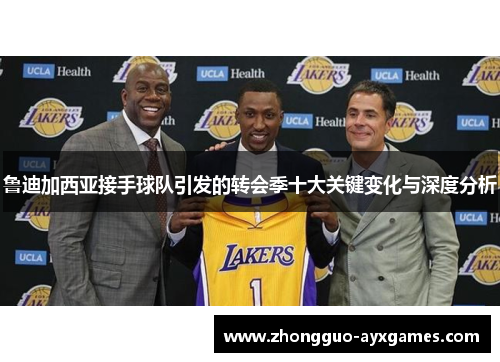 鲁迪加西亚接手球队引发的转会季十大关键变化与深度分析