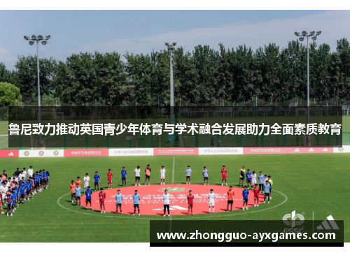 鲁尼致力推动英国青少年体育与学术融合发展助力全面素质教育