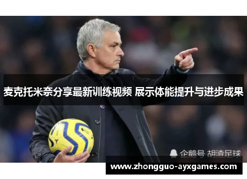 麦克托米奈分享最新训练视频 展示体能提升与进步成果