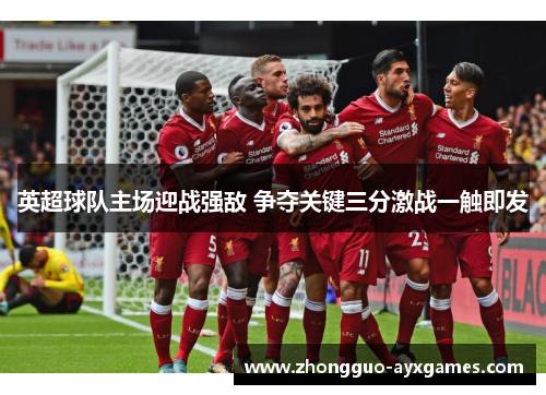 英超球队主场迎战强敌 争夺关键三分激战一触即发