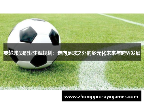 英超球员职业生涯规划：走向足球之外的多元化未来与跨界发展