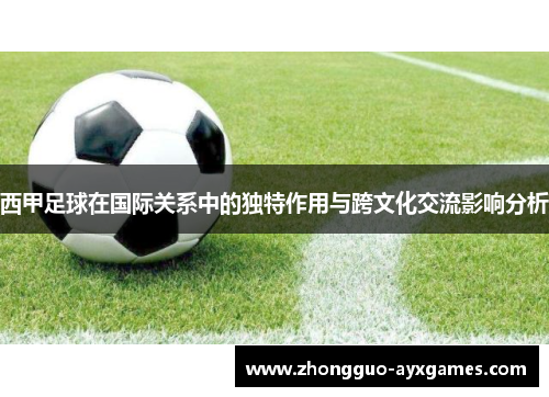 西甲足球在国际关系中的独特作用与跨文化交流影响分析