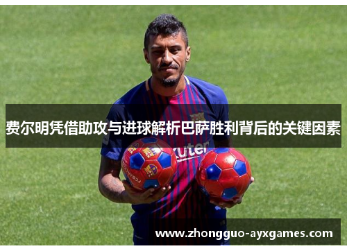 费尔明凭借助攻与进球解析巴萨胜利背后的关键因素