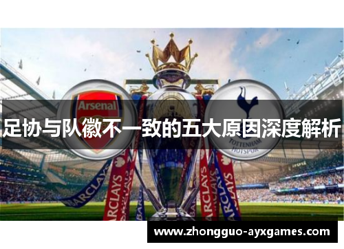 足协与队徽不一致的五大原因深度解析