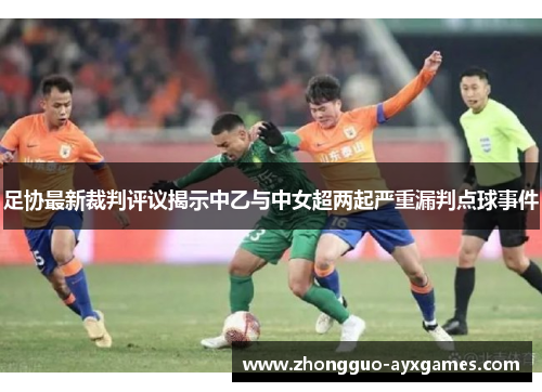 足协最新裁判评议揭示中乙与中女超两起严重漏判点球事件