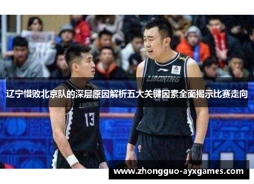 辽宁惜败北京队的深层原因解析五大关键因素全面揭示比赛走向