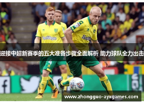 迎接中超新赛季的五大准备步骤全面解析 助力球队全力出击 迎接中超新赛季的五大准备步骤全面解析 助力球队全力出击