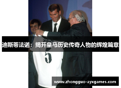 迪斯蒂法诺：揭开皇马历史传奇人物的辉煌篇章