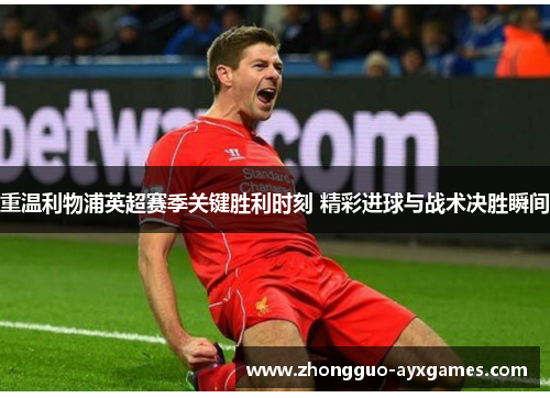 重温利物浦英超赛季关键胜利时刻 精彩进球与战术决胜瞬间