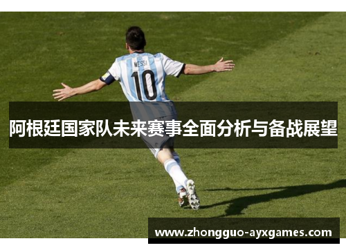 阿根廷国家队未来赛事全面分析与备战展望