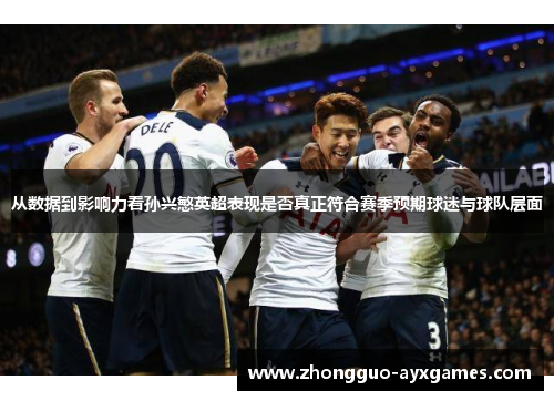 从数据到影响力看孙兴慜英超表现是否真正符合赛季预期球迷与球队层面