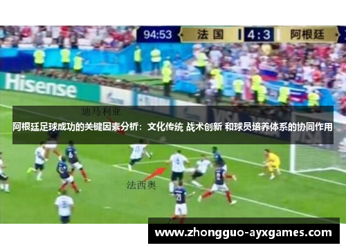 阿根廷足球成功的关键因素分析：文化传统 战术创新 和球员培养体系的协同作用