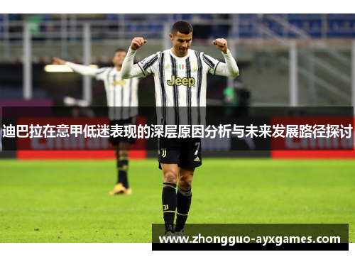 迪巴拉在意甲低迷表现的深层原因分析与未来发展路径探讨