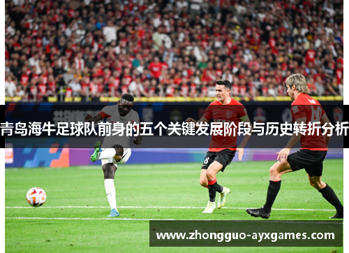 青岛海牛足球队前身的五个关键发展阶段与历史转折分析