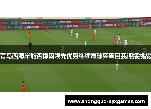 青岛西海岸能否稳固领先优势继续赢球突破自我迎接挑战