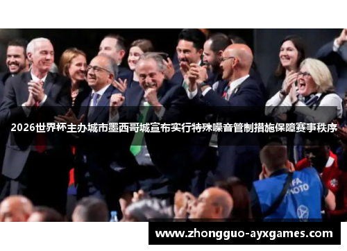 2026世界杯主办城市墨西哥城宣布实行特殊噪音管制措施保障赛事秩序