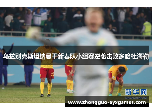 乌兹别克斯坦纳曼干新春队小组赛逆袭击败多哈杜海勒
