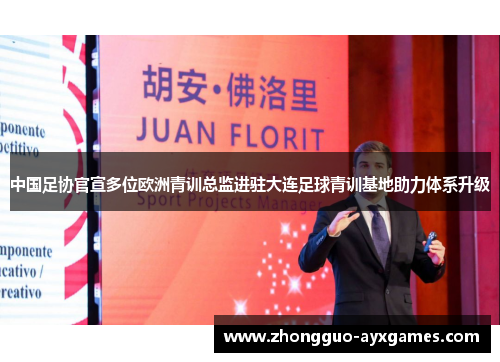 中国足协官宣多位欧洲青训总监进驻大连足球青训基地助力体系升级