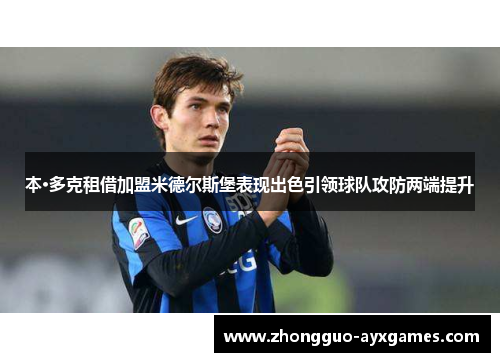 本·多克租借加盟米德尔斯堡表现出色引领球队攻防两端提升