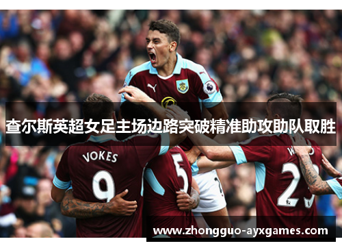 查尔斯英超女足主场边路突破精准助攻助队取胜 查尔斯英超女足主场边路突破精准助攻助队取胜