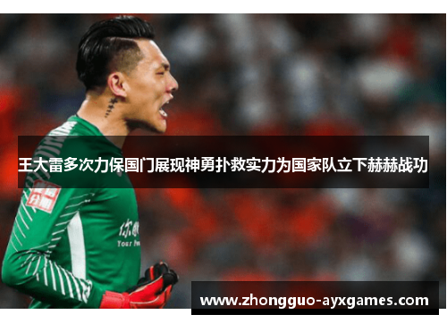 王大雷多次力保国门展现神勇扑救实力为国家队立下赫赫战功