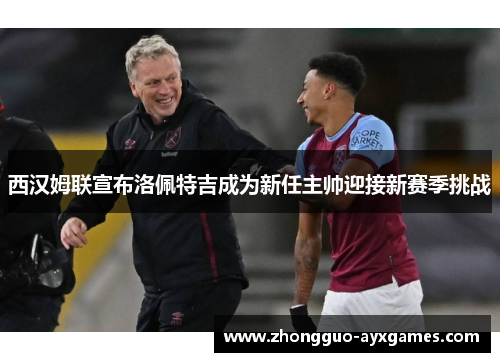西汉姆联宣布洛佩特吉成为新任主帅迎接新赛季挑战