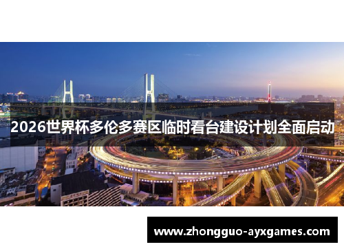 2026世界杯多伦多赛区临时看台建设计划全面启动