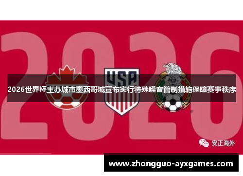 2026世界杯主办城市墨西哥城宣布实行特殊噪音管制措施保障赛事秩序