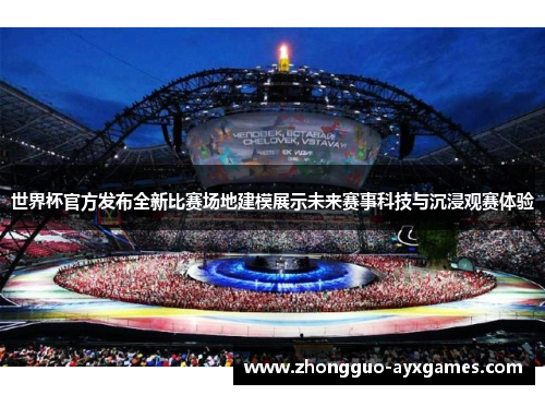 世界杯官方发布全新比赛场地建模展示未来赛事科技与沉浸观赛体验